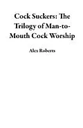 E-Book (epub) Cock Suckers: The Trilogy of Man-to-Mouth Cock Worship von Alex Roberts