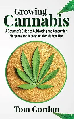 E-Book (epub) Growing Cannabis: A Beginner's Guide to Cultivating and Consuming Marijuana for Recreational or Medical Use von Tom Gordon