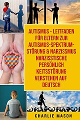 E-Book (epub) Autismus - Leitfaden für Eltern zur Autismus- Spektrum-Störung & Narzissmus Narzisstische Persönlichkeitsstörung verstehen Auf Deutsch von Charlie Mason