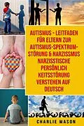 E-Book (epub) Autismus - Leitfaden für Eltern zur Autismus- Spektrum-Störung & Narzissmus Narzisstische Persönlichkeitsstörung verstehen Auf Deutsch von Charlie Mason