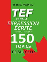eBook (epub) TEF Canada Expression Écrite : 150 Topics To Succeed de Jean K. Mathieu