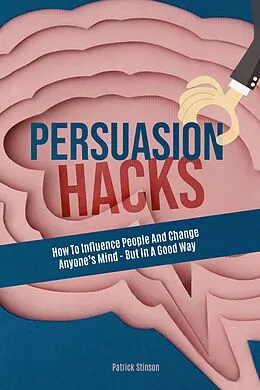 E-Book (epub) Persuasion Hacks: How To Influence People And Change Anyone's Mind - But In A Good Way von Melynda Tedder, Patrick Stinson