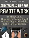 E-Book (epub) Strategies & Tips for Remote Work: Setting Goals, Organizing Yourself and Maximizing Productivity in the New Workplace von Mitchilline Lucas