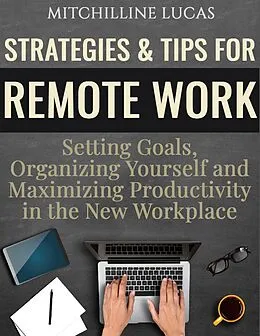 E-Book (epub) Strategies & Tips for Remote Work: Setting Goals, Organizing Yourself and Maximizing Productivity in the New Workplace von Mitchilline Lucas