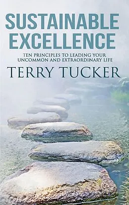 E-Book (epub) Sustainable Excellence: Ten Principles To Leading Your Uncommon And Extraordinary Life von Terry Tucker