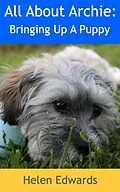 E-Book (epub) All About Archie: Bringing Up A Puppy von Helen Edwards