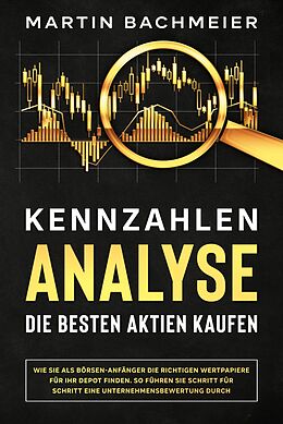 E-Book (epub) Kennzahlen-Analyse - Die besten Aktien kaufen: Wie Sie als Börsen-Anfänger die richtigen Wertpapiere für Ihr Depot finden. So führen Sie Schritt für Schritt eine Unternehmensbewertung durch von Martin Bachmeier