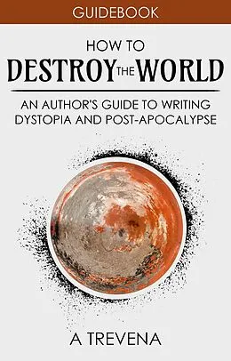 E-Book (epub) How to Destroy the World: An Author's Guide to Writing Dystopia and Post-Apocalypse (Step By Step Worldbuilding, #2) von A. Trevena
