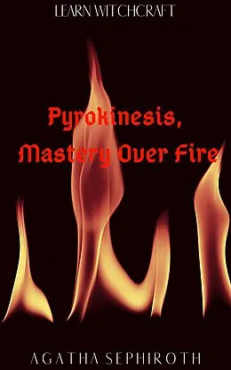 E-Book (epub) Pyrokinesis, Mastery Over Fire (Learn Witchcraft, #2) von Agatha Sephiroth