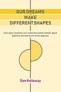 E-Book (epub) Our Dreams Make Different Shapes: How Your Creativity can Make the World a Better Place and why the World Will Try to Stop you von Dan Holloway