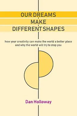 E-Book (epub) Our Dreams Make Different Shapes: How Your Creativity can Make the World a Better Place and why the World Will Try to Stop you von Dan Holloway
