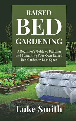 E-Book (epub) Raised Bed Gardening: A Beginner's Guide to Building and Sustaining Your Own Raised Bed Garden in Less Space von Luke Smith