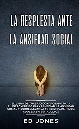 eBook (epub) La Respuesta ante la Ansiedad Social: El libro de trabajo comprobado para el introvertido para remediar la ansiedad social y sobrellevar la timidez: para niños, adolescentes y adultos de Ed Jones