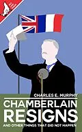 E-Book (epub) Chamberlain Resigns and Other Things That Did Not Happen von Charles E. P. Murphy