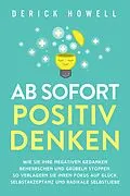 E-Book (epub) Ab sofort positiv denken: Wie Sie Ihre negativen Gedanken beherrschen und Grübeln stoppen. So verlagern Sie Ihren Fokus auf Glück, Selbstakzeptanz und radikale Selbstliebe von Derick Howell