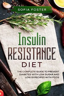 E-Book (epub) Insulin Resistance Diet: The Complete Guide To Prevent DiabetesWith Low Sugar and Low GI Recipes von Sofia Foster