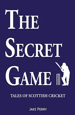 E-Book (epub) The Secret Game: Tales of Scottish Cricket von Jake Perry