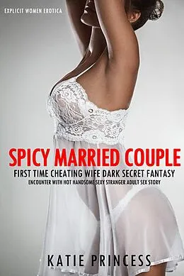 E-Book (epub) Spicy Married Couple - First Time Cheating Wife Dark Secret Fantasy Encounter with Hot Handsome Sexy Stranger Adult Sex Story (Explicit Women Erotica, #1) von Katie Princess