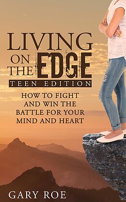 E-Book (epub) Living on the Edge: How to Fight and Win the Battle for Your Mind and Heart (Teen Edition) von Gary Roe