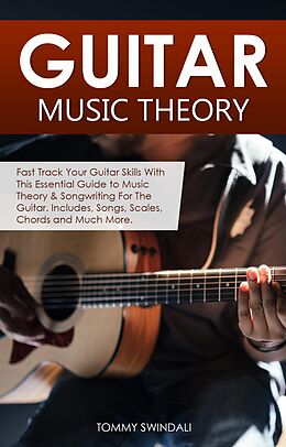E-Book (epub) Guitar Music Theory: Fast Track Your Guitar Skills With This Essential Guide to Music Theory & Songwriting For The Guitar. Includes, Songs, Scales, Chords and Much More von Tommy Swindali