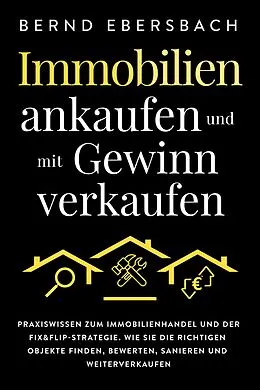 E-Book (epub) Immobilien ankaufen und mit Gewinn verkaufen: Praxiswissen zum Immobilienhandel und der Fix&Flip-Strategie. Wie Sie die richtigen Objekte finden, bewerten, sanieren und weiterverkaufen von Bernd Ebersbach