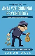 E-Book (epub) How to Analyze Criminal Psychology, Manipulation and Seduction : Detect Deception: Dark psychology von Jason Gale