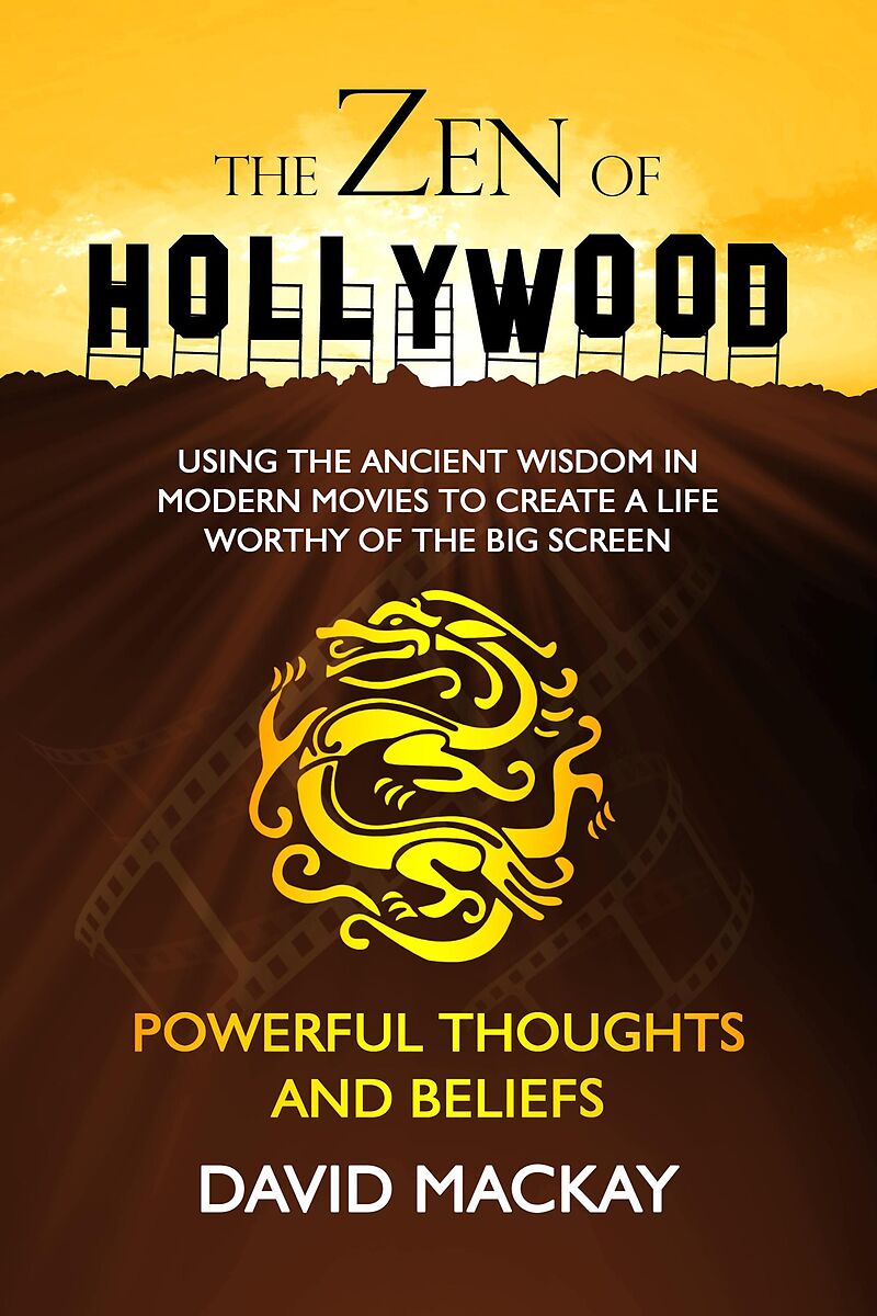 The Zen of Hollywood: Using the Ancient Wisdom in Modern Movies to Create a Life Worthy of the Big Screen. Powerful Thoughts and Beliefs. (A Manual for Life, #3)