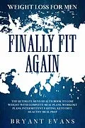E-Book (epub) Weight Loss For Men: FINALLY FIT AGAIN - The Ultimate Men's Health Book To Lose Weight With Complete Meal Plans, Workout Plans, Intermittent Fasting, Keto Diet, Healthy Meal Prep von Bryant Evans