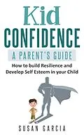 E-Book (epub) Kid Confidence : A Parent's Guide : How to Build Resilience and Develop Self-Esteem in Your Child von Susan Garcia