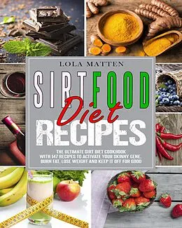 E-Book (epub) Sirtfood Diet Recipes: The Ultimate Sirt Diet Cookbook With 147 Recipes To Activate Your Skinny Gene, Burn Fat, Lose Weight And Keep It Off For Good von Lola Matten