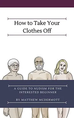 E-Book (epub) How to Take Your Clothes Off: A Guide to Nudism for the Interested Beginner von Matthew McDermott