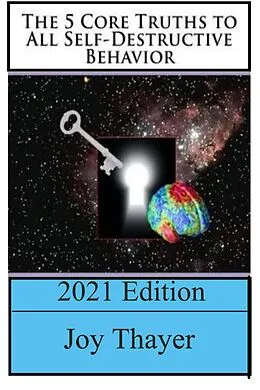 E-Book (epub) The 5 Core Truths To All Self-Destructive Behavior - 2021 Edition von Joy Thayer