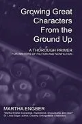E-Book (epub) Growing Great Characters From the Ground Up: A Thorough Primer for the Writers of Fiction and Nonfiction von Martha Engber