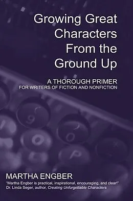 E-Book (epub) Growing Great Characters From the Ground Up: A Thorough Primer for the Writers of Fiction and Nonfiction von Martha Engber