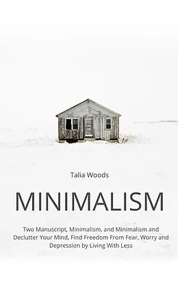 E-Book (epub) Minimalism: Two Manuscript, Minimalism, and Minimalism and Declutter Your Mind, Find Freedom From Fear, Worry and Depression by Living With Less von Talia Woods