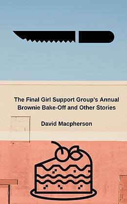 E-Book (epub) The Final Girl Support Group's Annual Brownie Bake-Off and Other Stories von David Macpherson