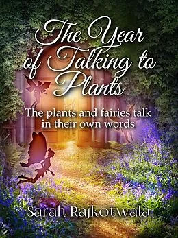 E-Book (epub) The Year of Talking to Plants: The Plants and Fairies Talk in Their Own Words von Sarah Rajkotwala