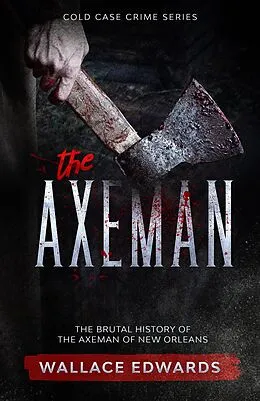 E-Book (epub) The Axeman: The Brutal History of the Axeman of New Orleans (Cold Case Crime, #4) von Wallace Edwards