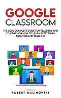 E-Book (epub) Google Classroom: The 2020 Complete Guide for Teachers and Students on How to Learn Everything About Online Teaching von Robert Malinovski