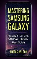 E-Book (epub) Mastering Samsung Galaxy - Galaxy S10e, S10, S10 Plus Ultimate User Guide von Adidas Wilson