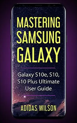 E-Book (epub) Mastering Samsung Galaxy - Galaxy S10e, S10, S10 Plus Ultimate User Guide von Adidas Wilson