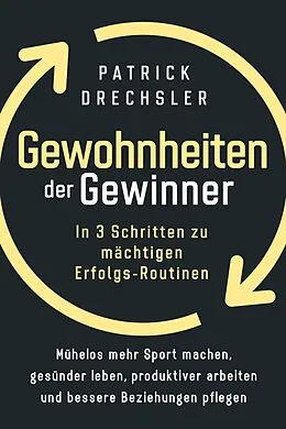 E-Book (epub) Gewohnheiten der Gewinner: In 3 Schritten zu mächtigen Erfolgs-Routinen. Mühelos mehr Sport machen, gesünder leben, produktiver arbeiten und bessere Beziehungen pflegen von Patrick Drechsler