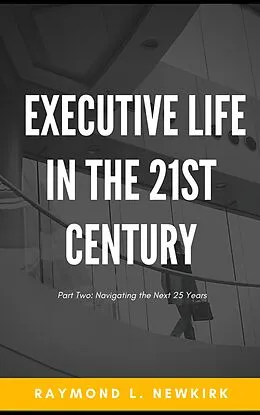 E-Book (epub) Executive Life in the 21st Century Part 2: Navigating the Next 25 Years von Raymond L. Newkirk