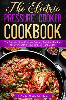 E-Book (epub) The Electric Pressure Cooker Cookbook: The Step-by-Step Cooking Fast and Delicious Recipes for Every Brand of Electric Pressure Cooker von Faye Mcdaniel