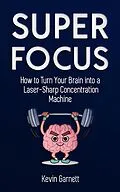 E-Book (epub) Super Focus: How to Turn Your Brain into a Laser-Sharp Concentration Machine von Kevin Garnett