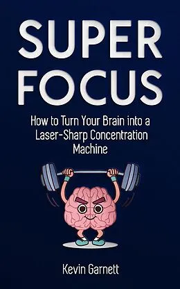 E-Book (epub) Super Focus: How to Turn Your Brain into a Laser-Sharp Concentration Machine von Kevin Garnett