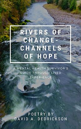 E-Book (epub) Rivers of Change - Channels of Hope: A Mental Health Survivor's Guide Through Lived Experience von David A. Dedrickson