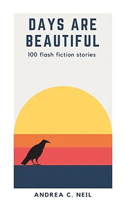 E-Book (epub) Days Are Beautiful: 100 Flash Fiction Stories von Andrea C. Neil