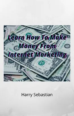 E-Book (epub) Learn How To Make Money From Internet Marketing von Harry Sebastian