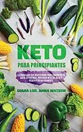 E-Book (epub) Keto Para Principiantes: La única guía que necesitarás para comenzar tu dieta cetogénica, Preparar recetas Keto y peder peso rápidamente von Diana Lor